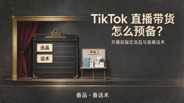TikTok 直播带货怎么预备？开播前敲定选品与直播话术